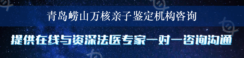 青岛崂山万核亲子鉴定机构咨询